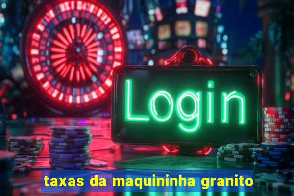 taxas da maquininha granito